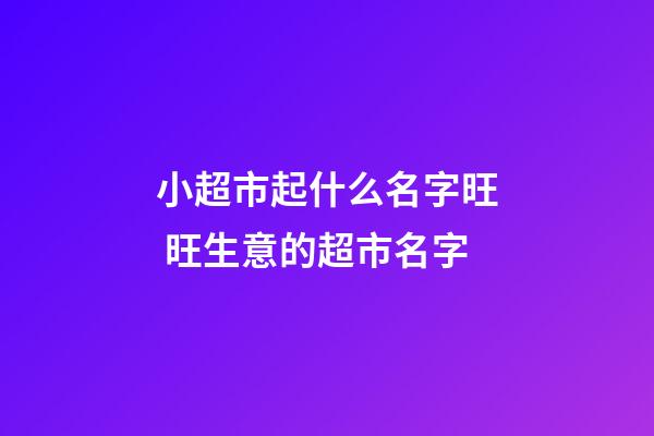 小超市起什么名字旺 旺生意的超市名字-第1張-店鋪起名-玄機(jī)派
